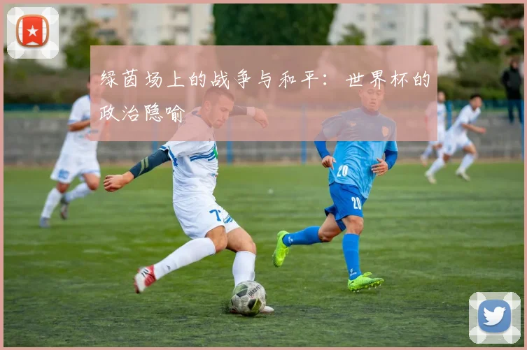 绿茵场上的战争与和平：世界杯的政治隐喻
