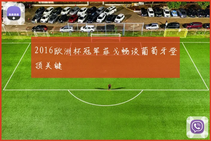 2016欧洲杯冠军菲戈畅谈葡萄牙登顶关键