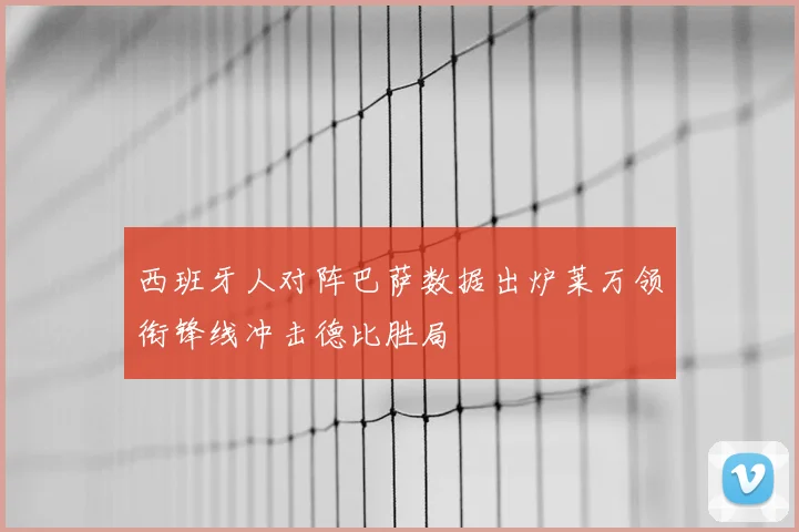西班牙人对阵巴萨数据出炉莱万领衔锋线冲击德比胜局