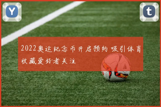 2022奥运纪念币开启预约 吸引体育收藏爱好者关注