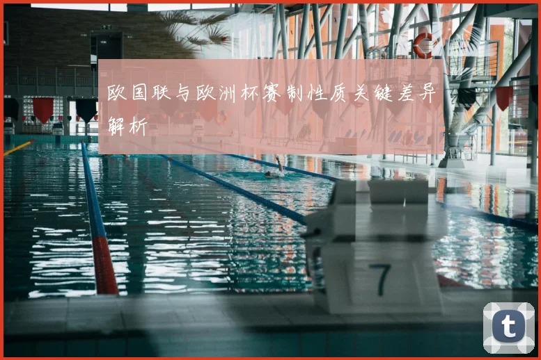 欧国联与欧洲杯赛制性质关键差异解析