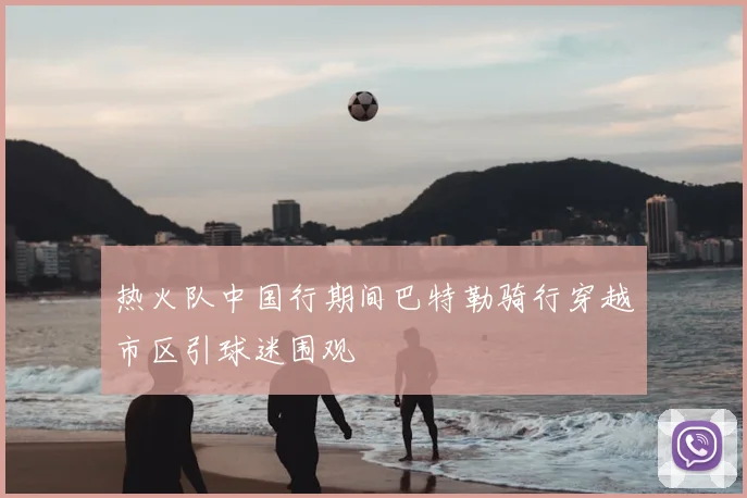 热火队中国行期间巴特勒骑行穿越市区引球迷围观
