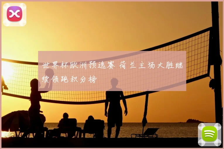 世界杯欧洲预选赛 荷兰主场大胜继续领跑积分榜
