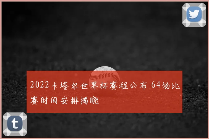 2022卡塔尔世界杯赛程公布 64场比赛时间安排揭晓