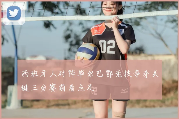 西班牙人对阵毕尔巴鄂竞技争夺关键三分赛前看点足