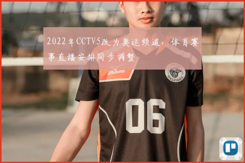 2022年CCTV5改为奥运频道，体育赛事直播安排同步调整