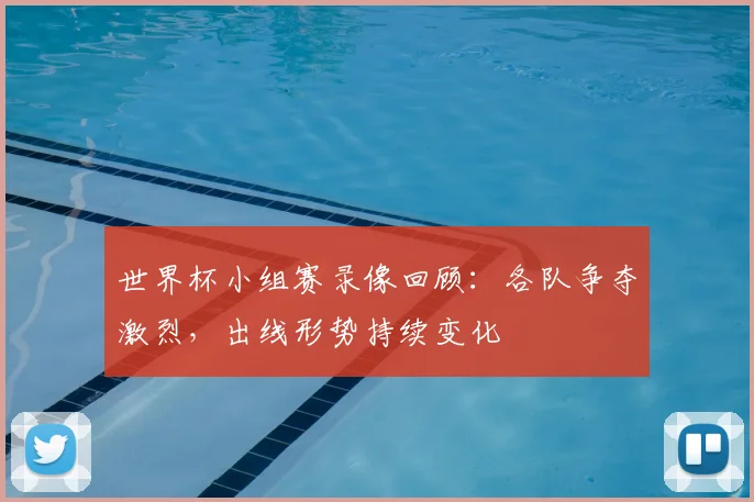 世界杯小组赛录像回顾:各队争夺激烈,出线形势持续变化