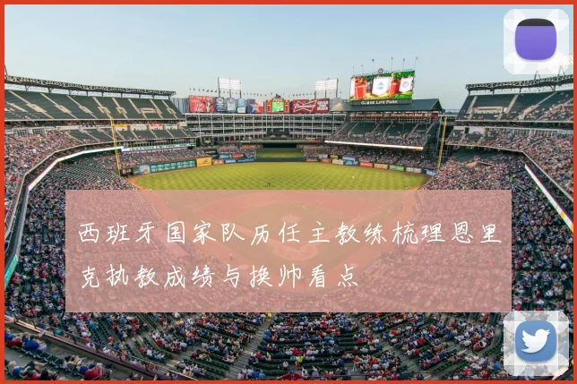 西班牙国家队历任主教练梳理恩里克执教成绩与换帅看点