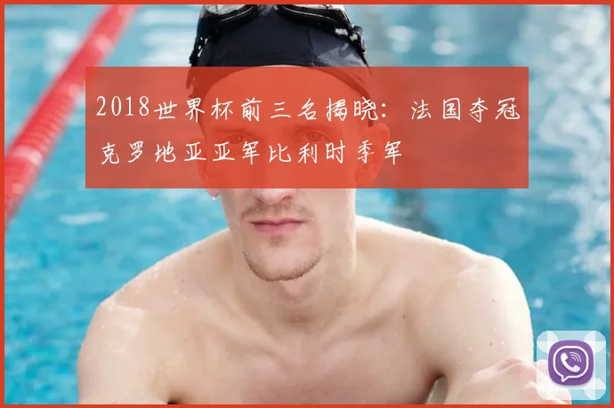2018世界杯前三名揭晓：法国夺冠克罗地亚亚军比利时季军