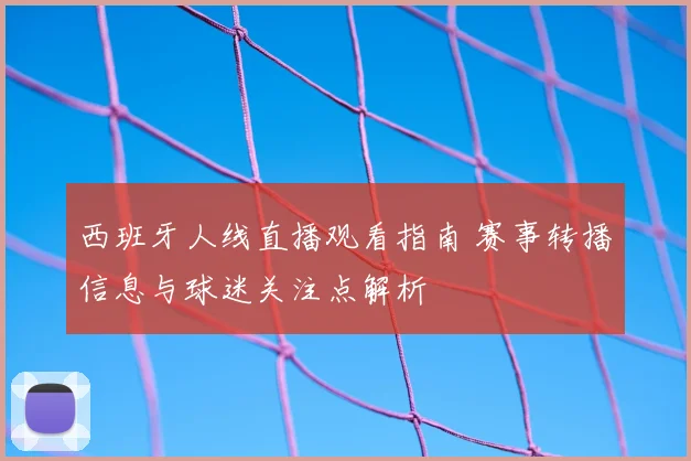 西班牙人线直播观看指南 赛事转播信息与球迷关注点解析