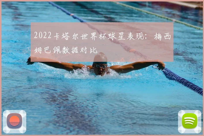 2022卡塔尔世界杯球星表现:梅西姆巴佩数据对比