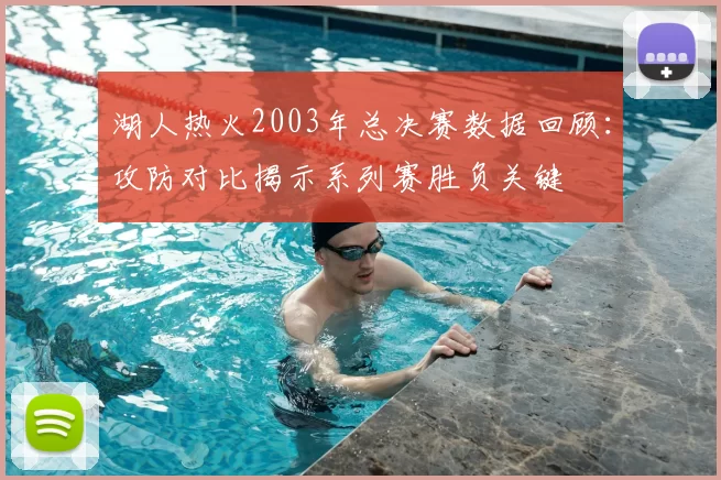 湖人热火2003年总决赛数据回顾：攻防对比揭示系列赛胜负关键