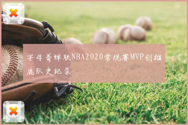 字母哥蝉联NBA2020常规赛MVP创雄鹿队史纪录