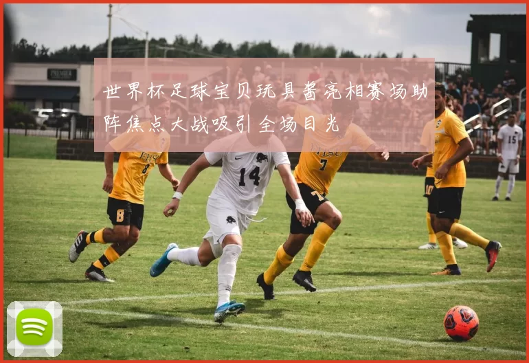 世界杯足球宝贝玩具酱亮相赛场助阵焦点大战吸引全场目光