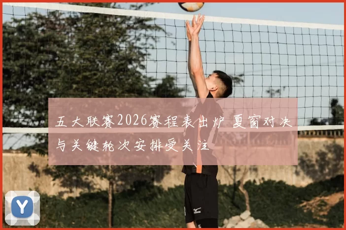 五大联赛2026赛程表出炉 夏窗对决与关键轮次安排受关注