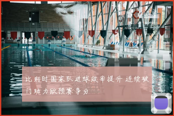 比利时国家队进球效率提升 连续破门助力欧预赛争分