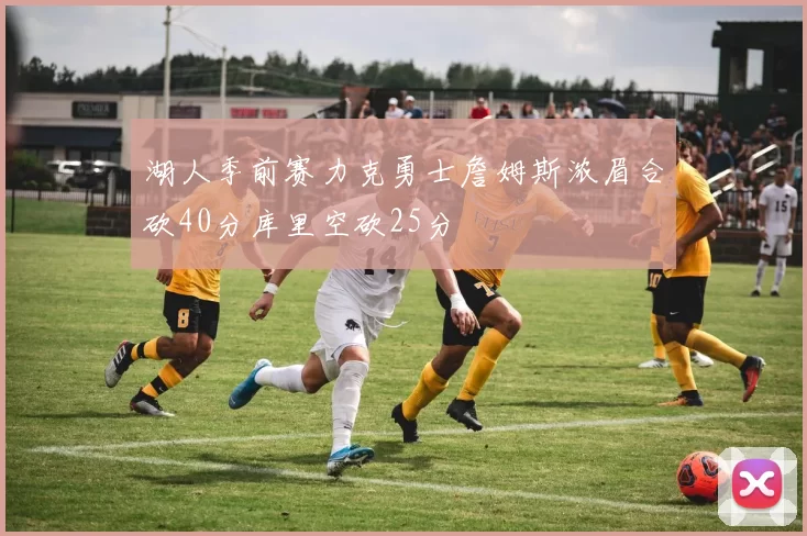 湖人季前赛力克勇士詹姆斯浓眉合砍40分库里空砍25分