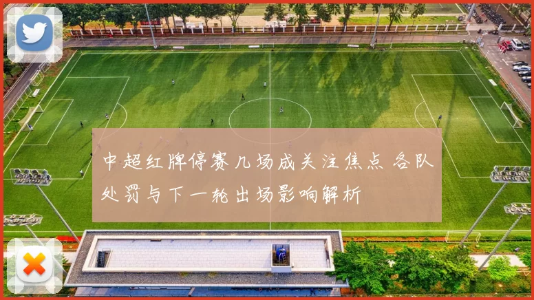 中超红牌停赛几场成关注焦点 各队处罚与下一轮出场影响解析