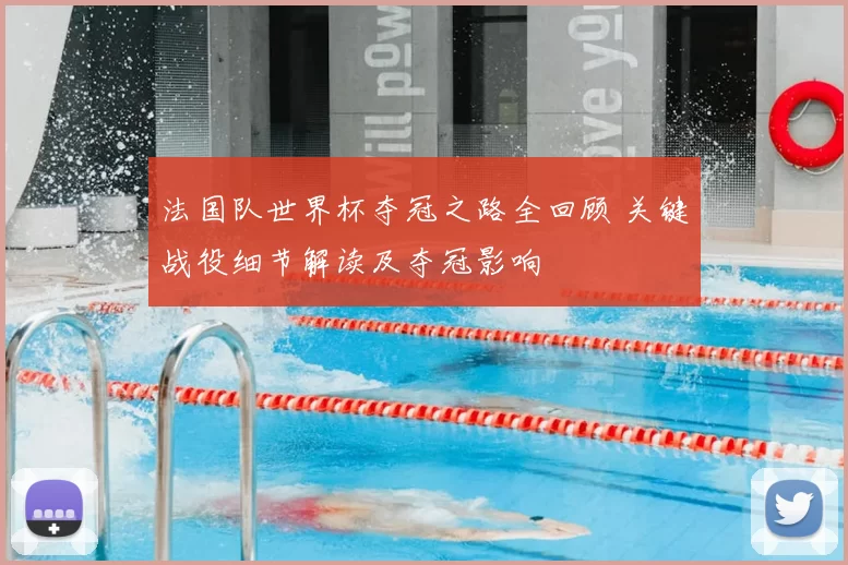 法国队世界杯夺冠之路全回顾 关键战役细节解读及夺冠影响
