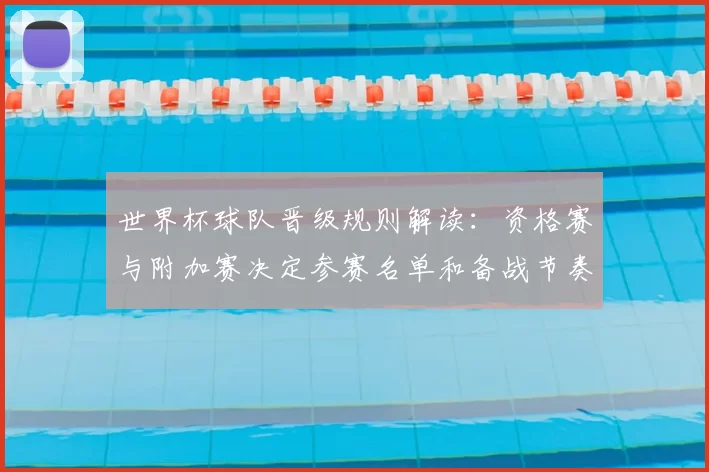 世界杯球队晋级规则解读：资格赛与附加赛决定参赛名单和备战节奏