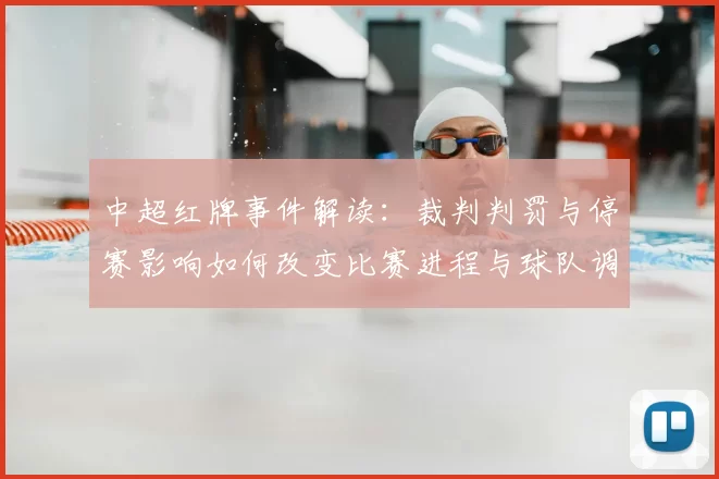 中超红牌事件解读：裁判判罚与停赛影响如何改变比赛进程与球队调整