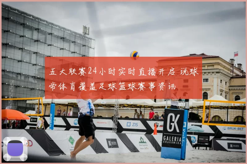 五大联赛24小时实时直播开启 说球帝体育覆盖足球篮球赛事资讯