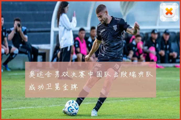 奥运会男双决赛中国队击败瑞典队成功卫冕金牌