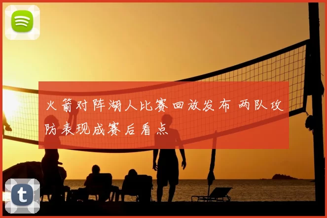 火箭对阵湖人比赛回放发布 两队攻防表现成赛后看点