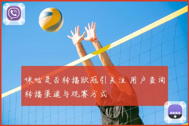 咪咕是否转播欧冠引关注 用户查询转播渠道与观赛方式