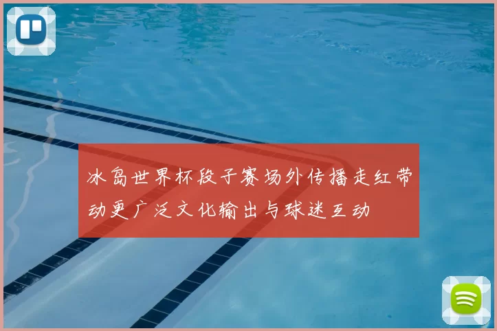 冰岛世界杯段子赛场外传播走红带动更广泛文化输出与球迷互动