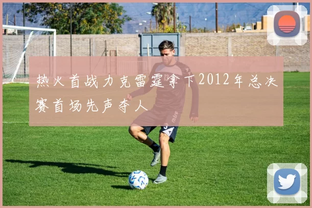 热火首战力克雷霆拿下2012年总决赛首场先声夺人