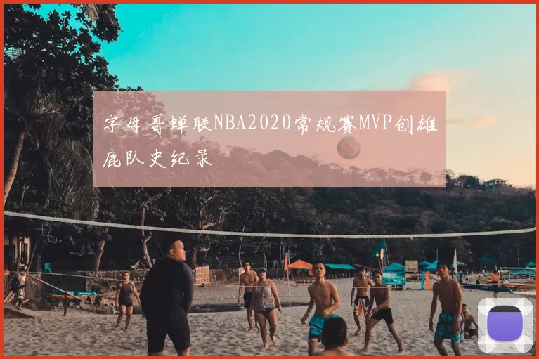字母哥蝉联NBA2020常规赛MVP创雄鹿队史纪录