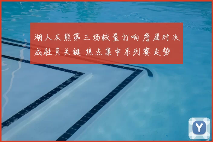 湖人灰熊第三场较量打响 詹眉对决成胜负关键 焦点集中系列赛走势