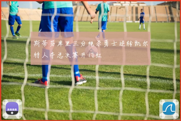 斯蒂芬库里三分绝杀勇士逆转凯尔特人夺总决赛开门红