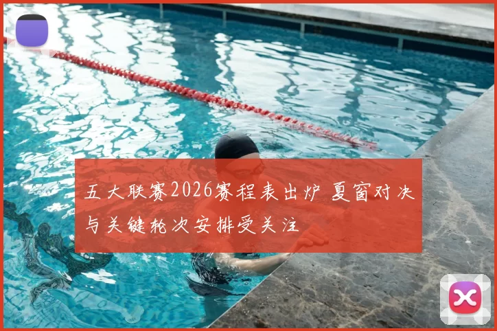 五大联赛2026赛程表出炉 夏窗对决与关键轮次安排受关注