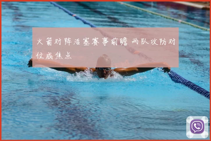 火箭对阵活塞赛事前瞻 两队攻防对位成焦点