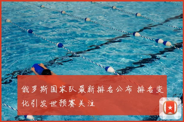 俄罗斯国家队最新排名公布 排名变化引发世预赛关注