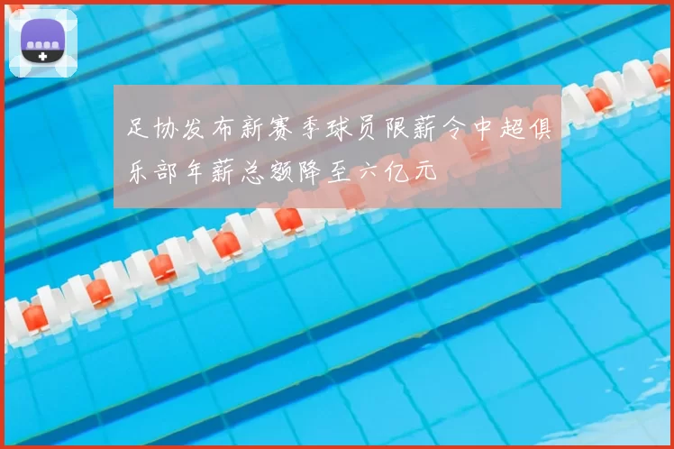 足协发布新赛季球员限薪令中超俱乐部年薪总额降至六亿元