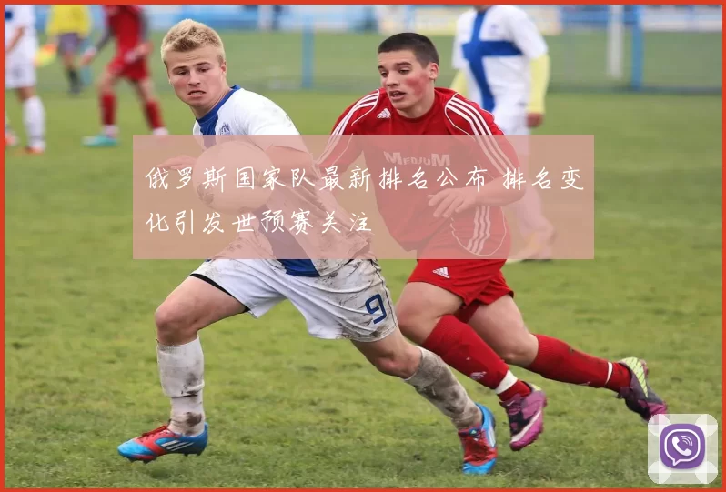 俄罗斯国家队最新排名公布 排名变化引发世预赛关注