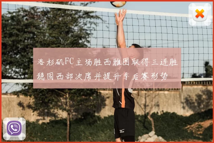 洛杉矶FC主场胜西雅图取得三连胜稳固西部次席并提升季后赛形势