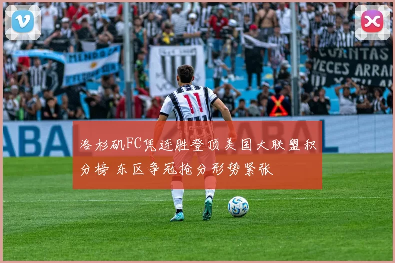 洛杉矶FC凭连胜登顶美国大联盟积分榜 东区争冠抢分形势紧张