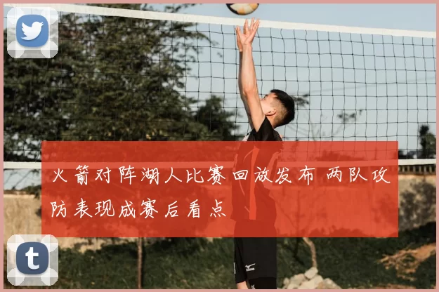 火箭对阵湖人比赛回放发布 两队攻防表现成赛后看点