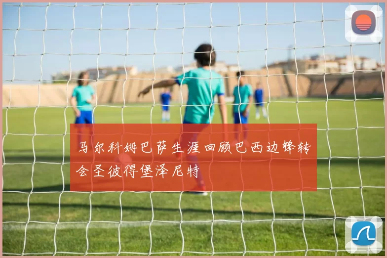 马尔科姆巴萨生涯回顾巴西边锋转会圣彼得堡泽尼特