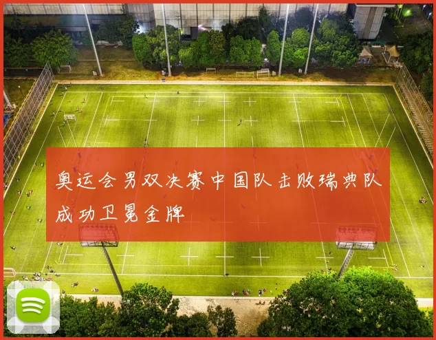 奥运会男双决赛中国队击败瑞典队成功卫冕金牌