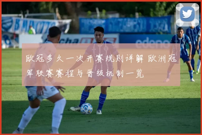 欧冠多久一次开赛规则详解 欧洲冠军联赛赛程与晋级机制一览